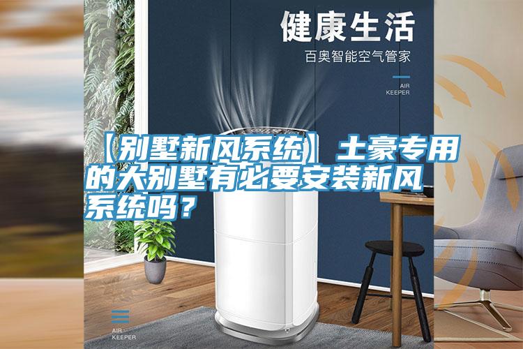【别墅新风系统】土豪专用的大别墅有必要安装新风系统吗？
