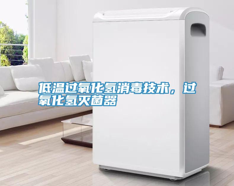 低温过氧化氢消毒技术，过氧化氢灭菌器