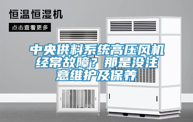 中央供料系统高压风机经常故障？那是没注意维护及保养