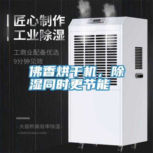 佛香烘干机，除湿同时更节能