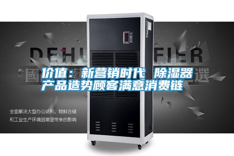 价值：新营销时代 除湿器产品造势顾客满意消费链