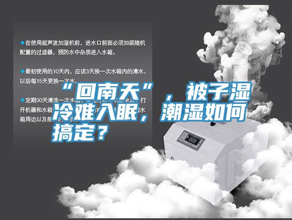 “回南天”，被子湿冷难入眠，潮湿如何搞定？