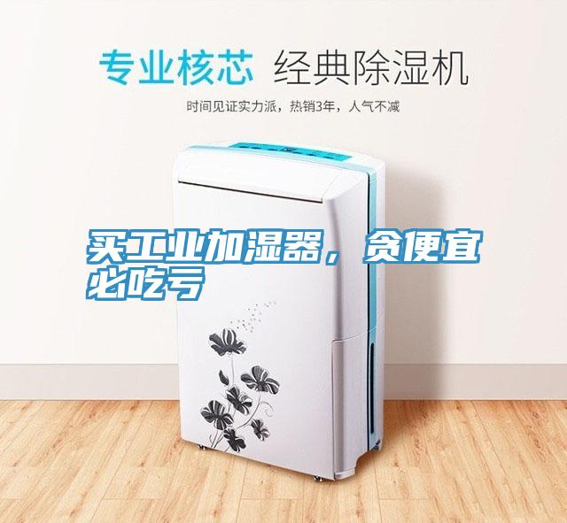 买工业加湿器，贪便宜必吃亏