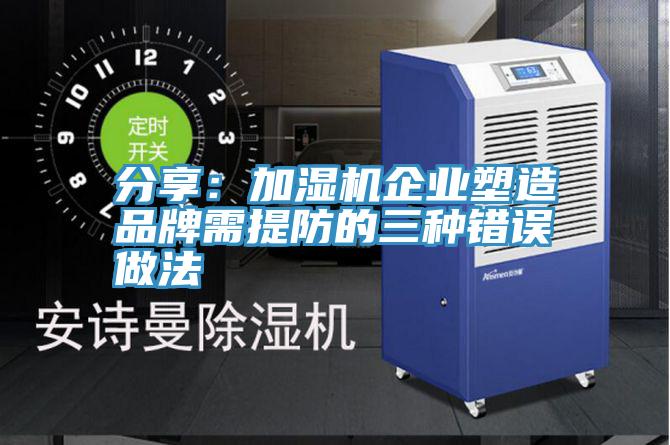 分享：加湿机企业塑造品牌需提防的三种错误做法