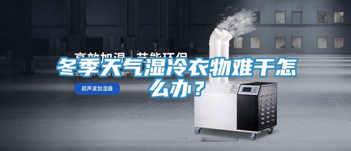 冬季天气湿冷衣物难干怎么办？