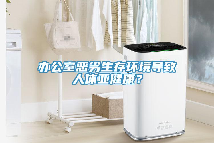 办公室恶劣生存环境导致人体亚健康？