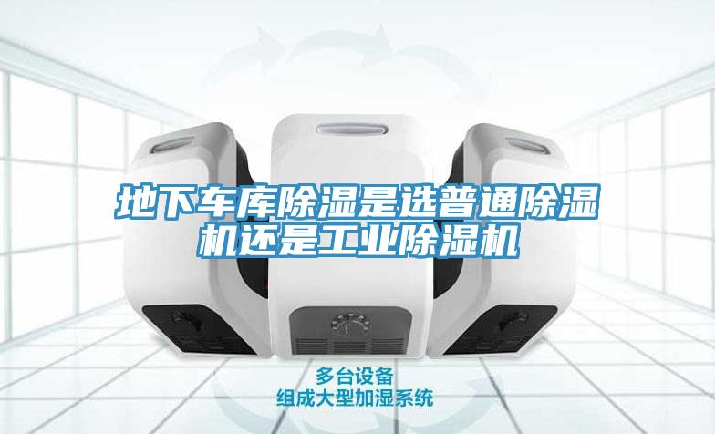 地下车库除湿是选普通小黄片直播视频还是工业小黄片直播视频