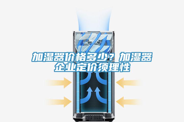 加湿器价格多少？加湿器企业定价须理性