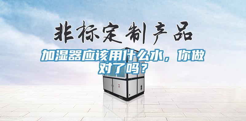 加湿器应该用什么水，你做对了吗？