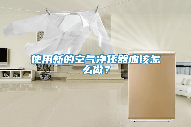使用新的空气净化器应该怎么做？