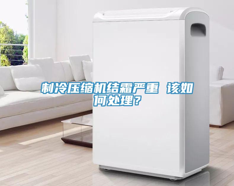 制冷压缩机结霜严重 该如何处理？