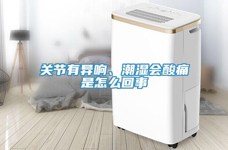 关节有异响、潮湿会酸痛是怎么回事