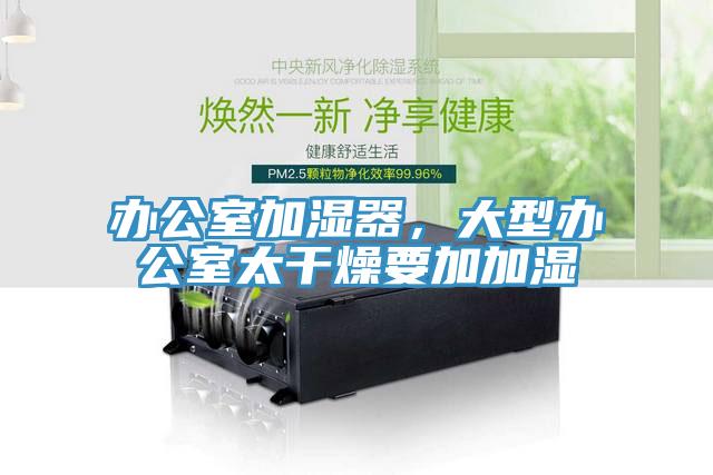 办公室加湿器，大型办公室太干燥要加加湿