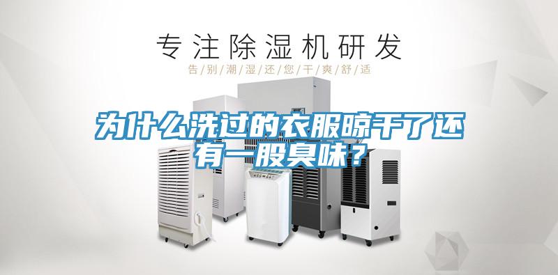 为什么洗过的衣服晾干了还有一股臭味？