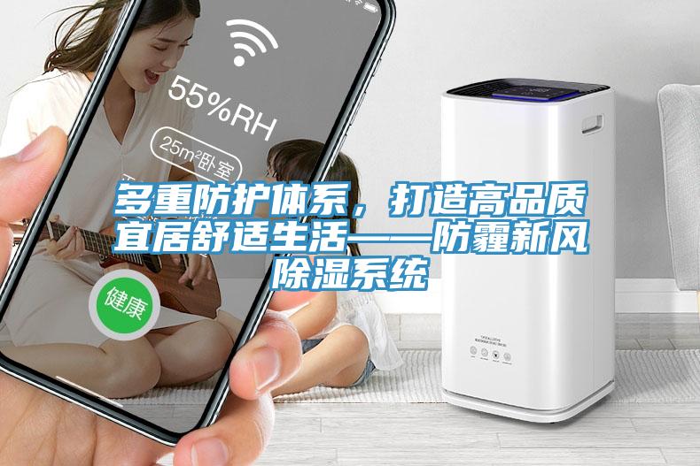 多重防护体系，打造高品质宜居舒适生活——防霾新风除湿系统