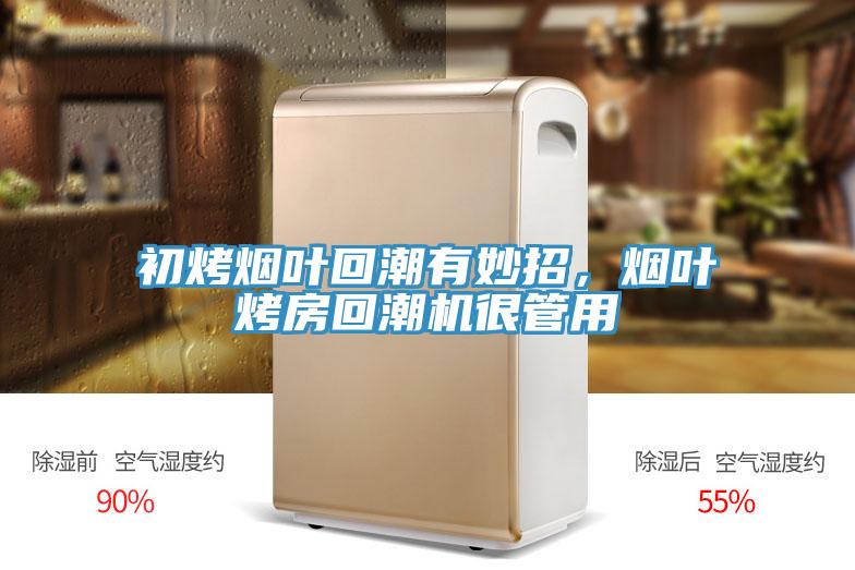 初烤烟叶回潮有妙招，烟叶烤房回潮机很管用