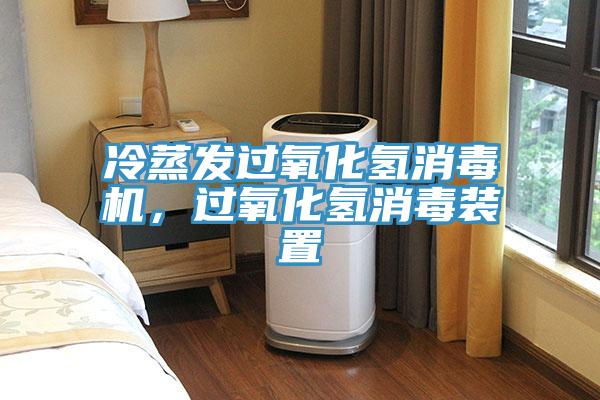 冷蒸发过氧化氢消毒机，过氧化氢消毒装置