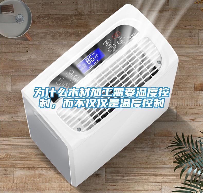 为什么木材加工需要湿度控制，而不仅仅是温度控制