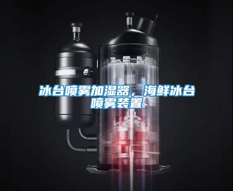 冰台喷雾加湿器，海鲜冰台喷雾装置