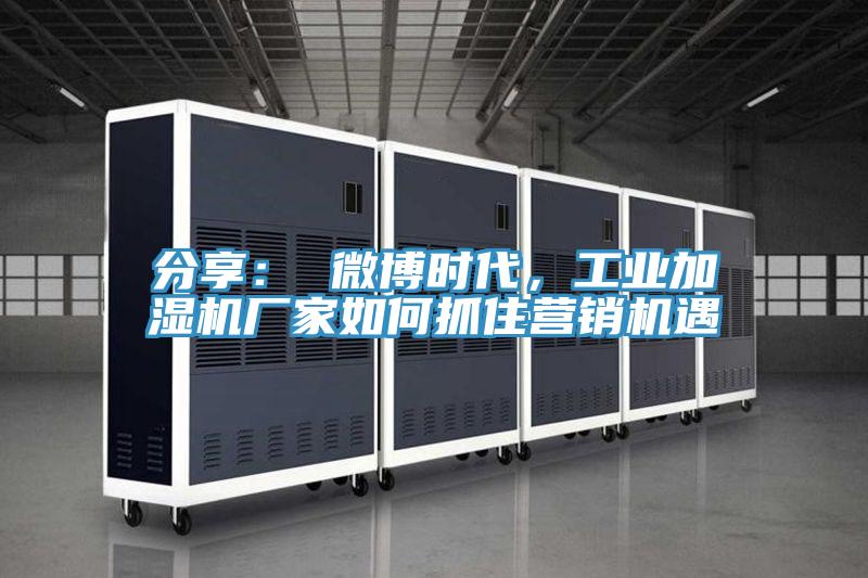 分享： 微博时代，工业加湿机厂家如何抓住营销机遇