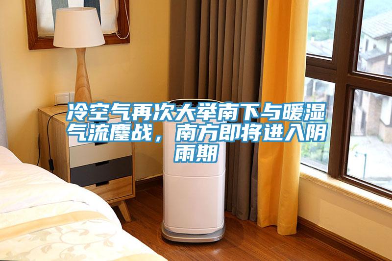 冷空气再次大举南下与暖湿气流鏖战，南方即将进入阴雨期
