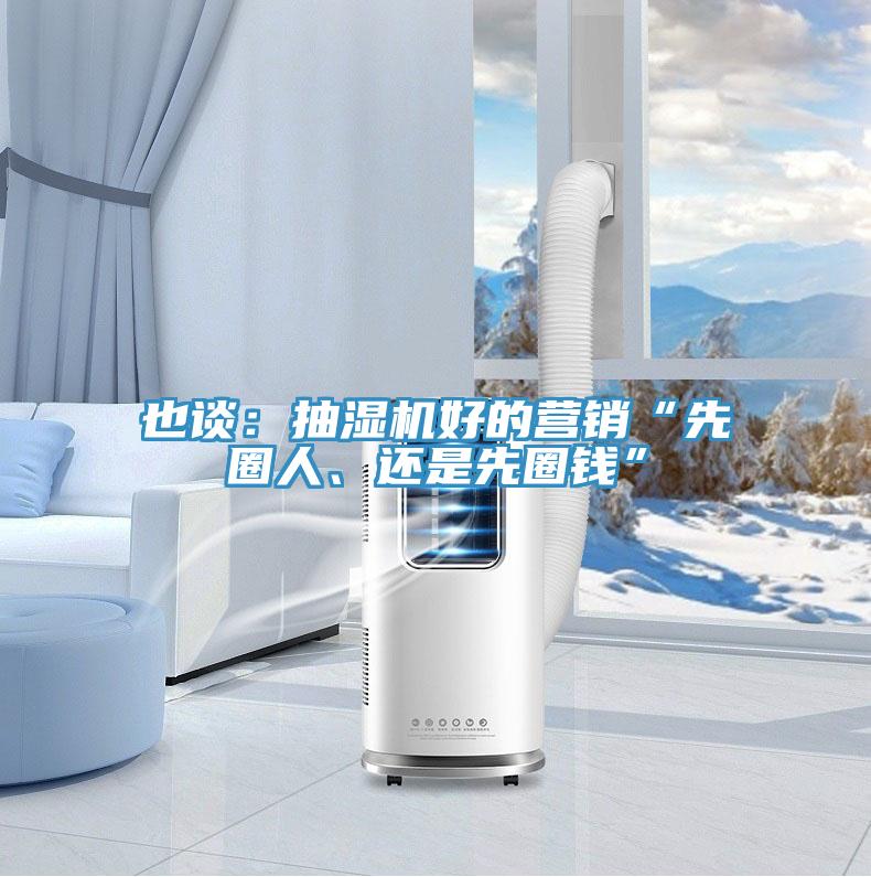 也谈：抽湿机好的营销“先圈人、还是先圈钱”