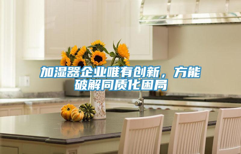 加湿器企业唯有创新，方能破解同质化困局