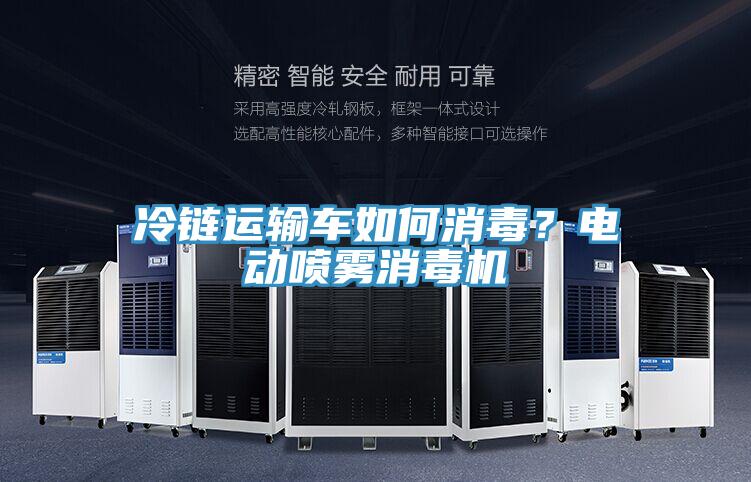 冷链运输车如何消毒？电动喷雾消毒机