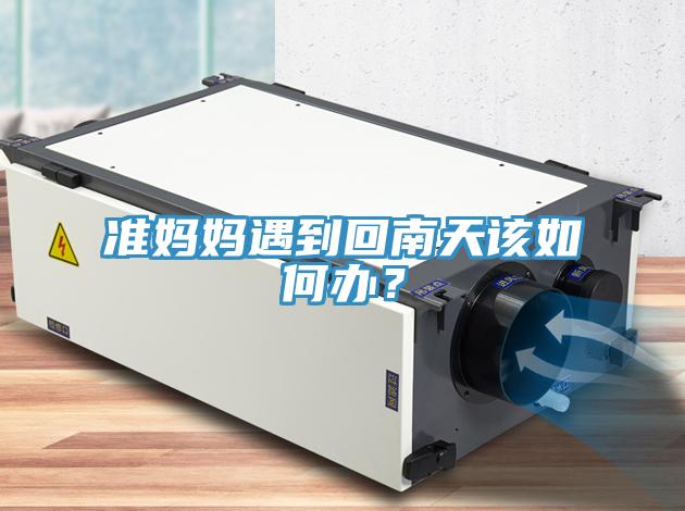 准妈妈遇到回南天该如何办？