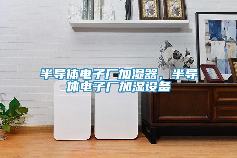 半导体电子厂加湿器，半导体电子厂加湿设备