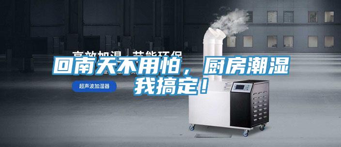 回南天不用怕，厨房潮湿我搞定！