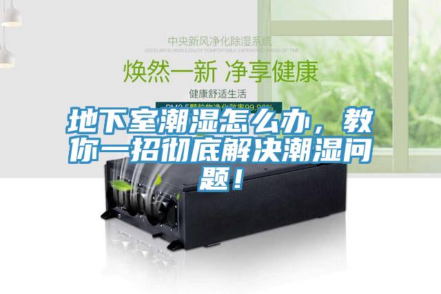 地下室潮湿怎么办，教你一招彻底解决潮湿问题！
