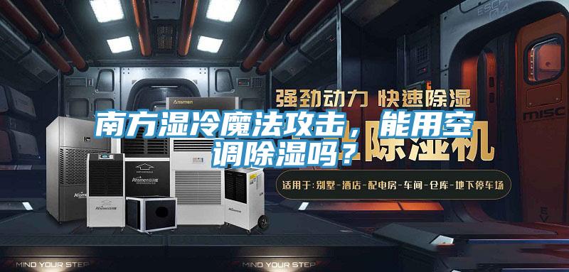 南方湿冷魔法攻击，能用空调除湿吗？
