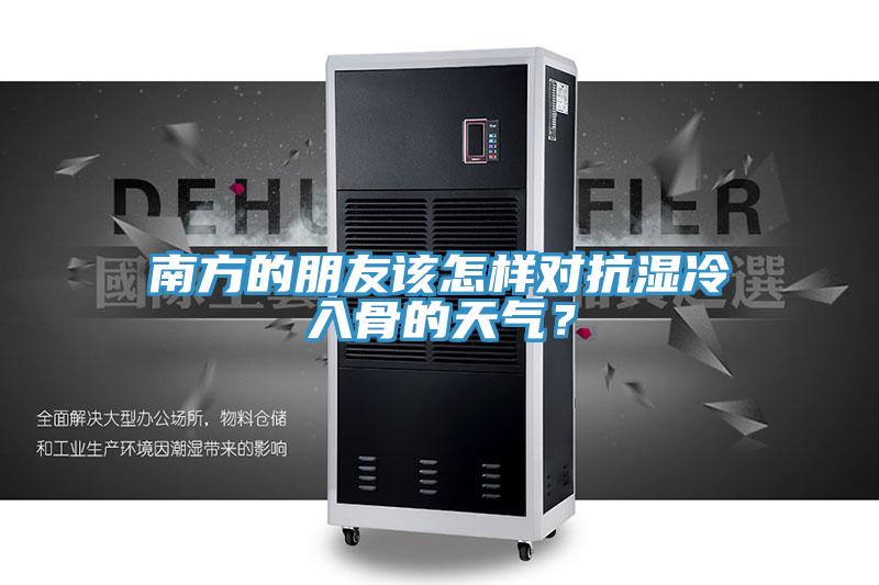南方的朋友该怎样对抗湿冷入骨的天气？