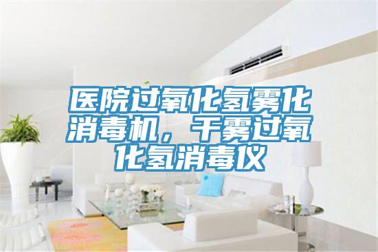 医院过氧化氢雾化消毒机，干雾过氧化氢消毒仪