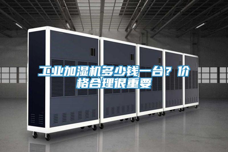 工业加湿机多少钱一台？价格合理很重要