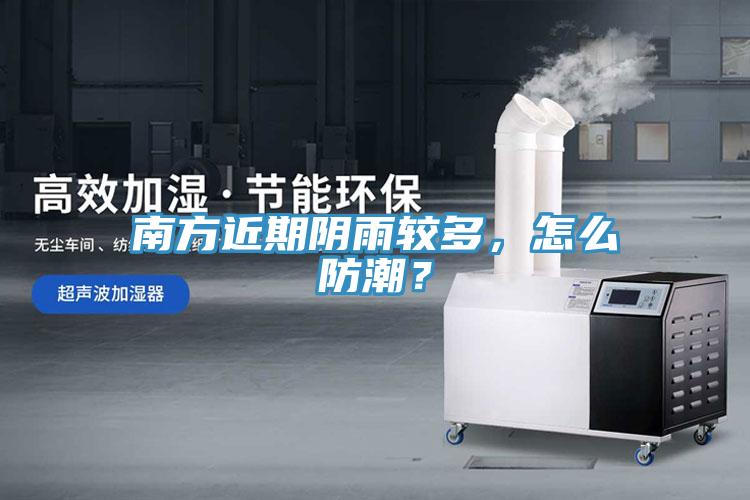南方近期阴雨较多，怎么防潮？