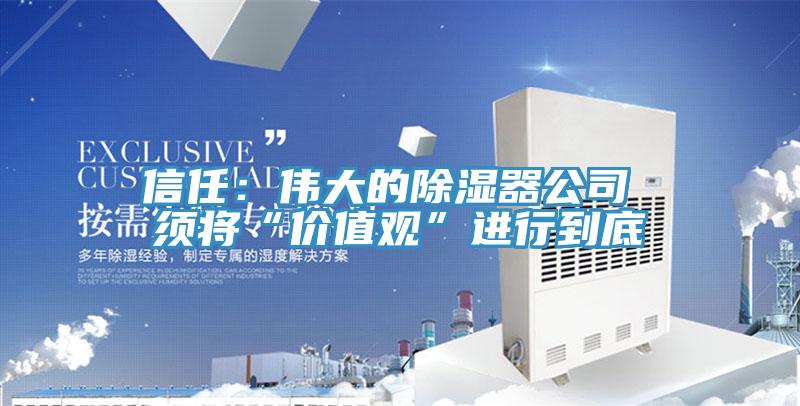 信任：伟大的除湿器公司 须将“价值观”进行到底
