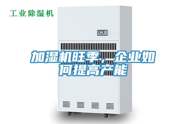 加湿机旺季，企业如何提高产能
