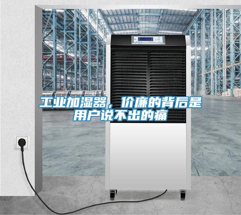 工业加湿器，价廉的背后是用户说不出的痛