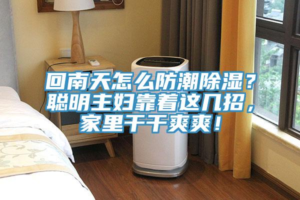 回南天怎么防潮除湿？聪明主妇靠着这几招，家里干干爽爽！