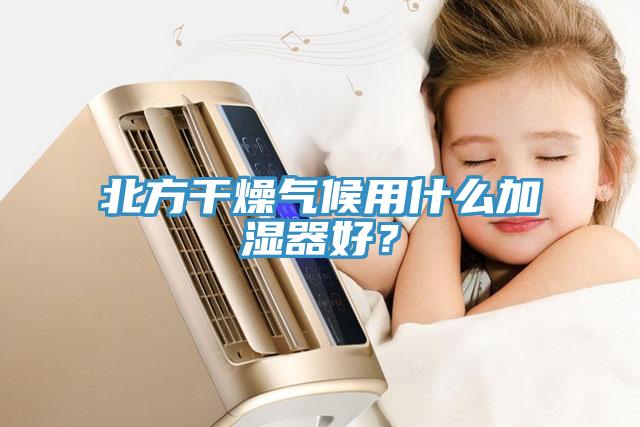 北方干燥气候用什么加湿器好？