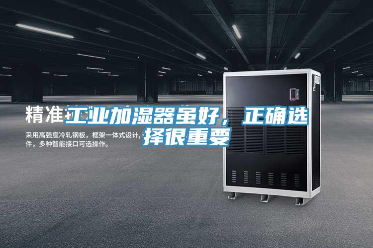 工业加湿器虽好，正确选择很重要