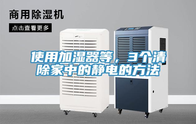 使用加湿器等，3个清除家中的静电的方法