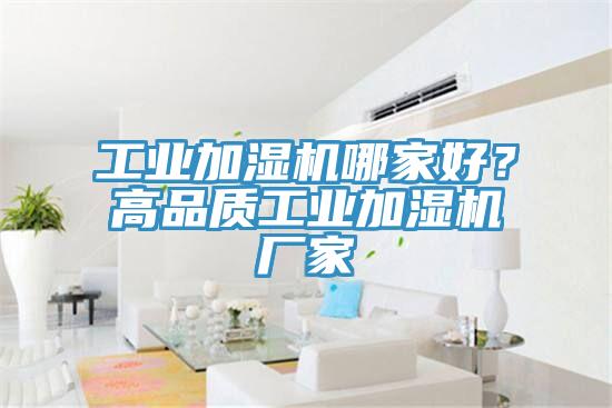 工业加湿机哪家好？高品质工业加湿机厂家