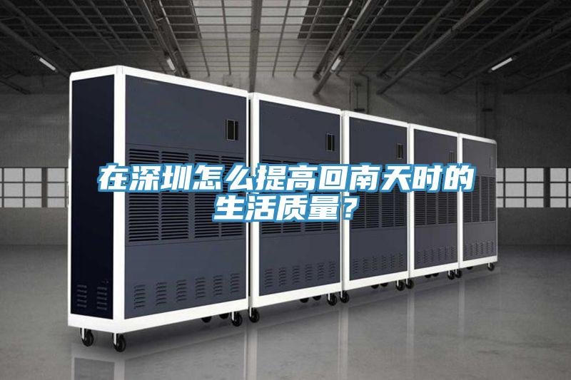 在深圳怎么提高回南天时的生活质量？