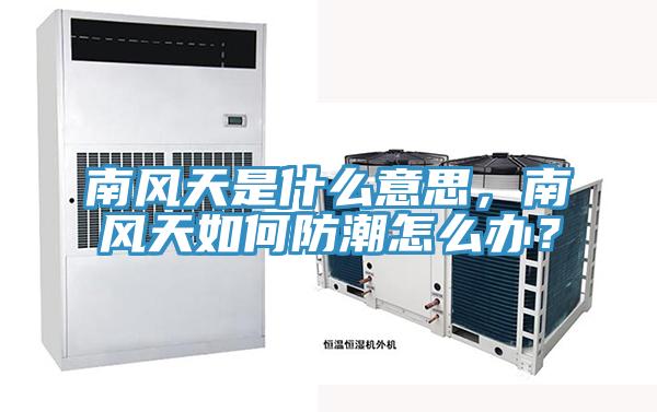 南风天是什么意思，南风天如何防潮怎么办？