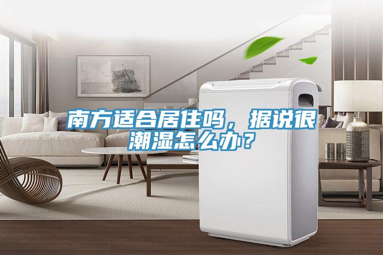 南方适合居住吗，据说很潮湿怎么办？
