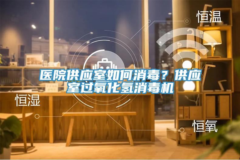 医院供应室如何消毒？供应室过氧化氢消毒机