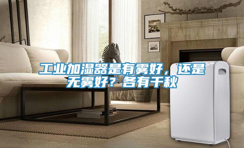 工业加湿器是有雾好，还是无雾好？各有千秋